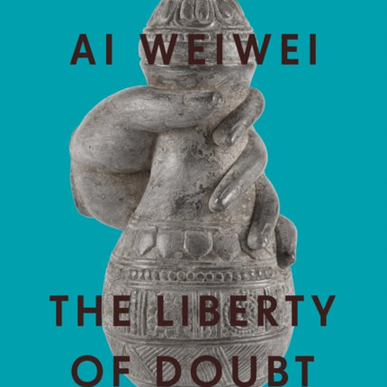 Ai Weiwei: The Liberty of Doubt