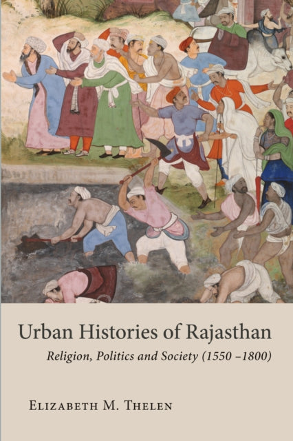 Urban Histories of Rajasthan: Religion, Politics and Society (1550 –1800): 2022