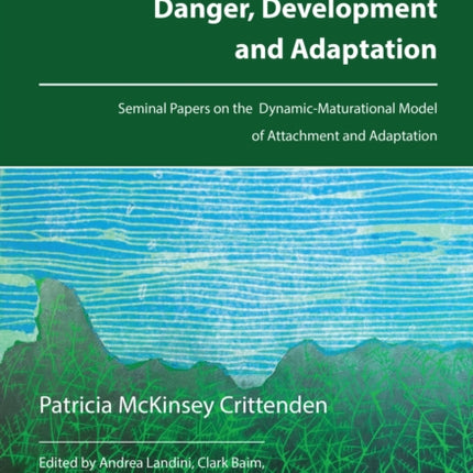 Danger, Development and Adaptation: Seminal Papers on the Dynamic-Maturational Model of Attachment and Adaptation