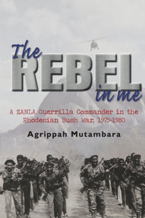 The Rebel in Me: A Zanla Guerrilla Commander in the Rhodesian Bush War, 1974–1980