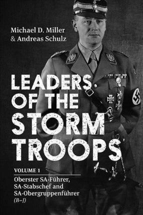 Leaders of the Storm Troops: Volume 1 Oberster Sa-FüHrer, Sa-Stabschef and Sa-ObergruppenfüHrer (B – J)