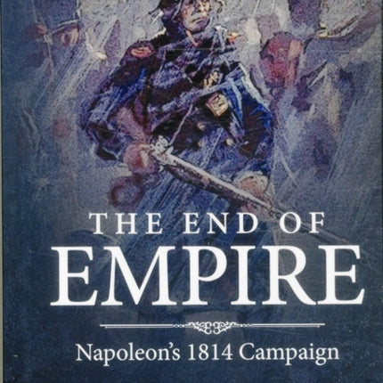 The End of Empire: Napoleon'S 1814 Campaign