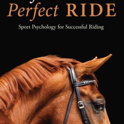 Perfect Mind: Perfect Ride: Sport Psychology for Successful Riding