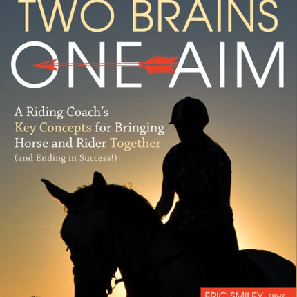 Two Brains, One Aim: A Riding Coach's Key Concepts for Bringing Horse and Rider Together (and Ending in Success)