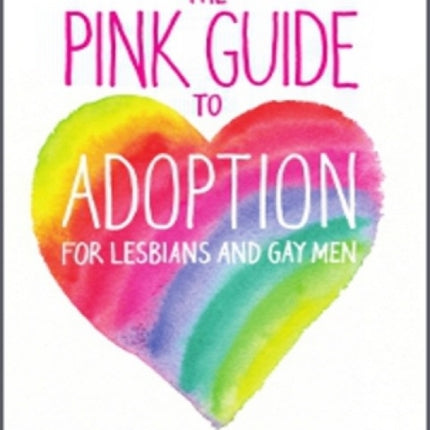 The Pink Guide to Adoption and Fostering for Lesbian and Gay Men