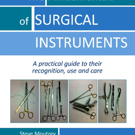 The Fundamentals of SURGICAL INSTRUMENTS: A practical guide to their recognition, use and care