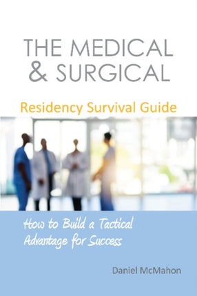 The Medical & Surgical Residency Survival Guide: How to Build a Tactical Advantage for Success