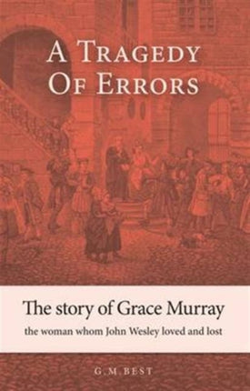 A Tragedy of Errors: The Story of Grace Murray the Woman Whom John Wesley Loved and Lost