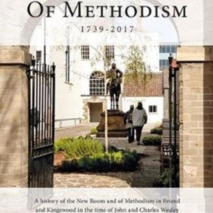 The Cradle of Methodism 1739-2017: A History of the New Room and of Methodism in Bristol and Kingswood in the Time of John and Charles Wesley and the Subsequent History of the Building