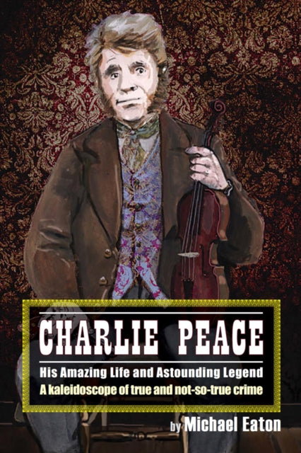 Charlie Peace: His Amazing Life and Astonishing Legend