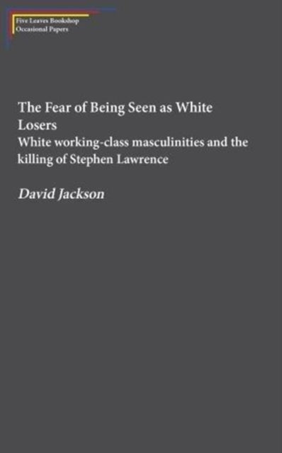 The Fear of Being Seen as White Losers: White working class masculinities and the killing of Stephen Lawrence