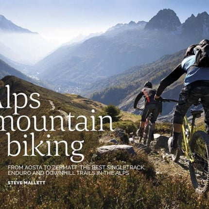 Alps Mountain Biking: From Aosta to Zermatt: The best singletrack, enduro and downhill trails in the Alps