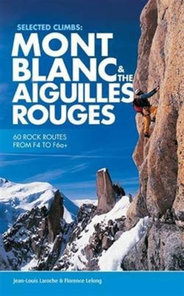 Selected Climbs: Mont Blanc & the Aiguilles Rouges: 60 rock routes from F4 to F6a+