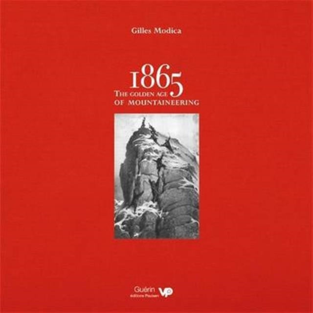 1865: the Golden Age of Mountaineering: An illustrated history of Alpine climbing's greatest era