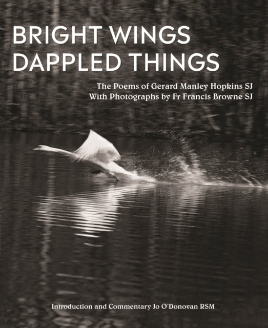 Bright Wings, Dappled Things: Poems of Gerard Manley Hopkins SJ  & Photographs by Fr Browne SJ