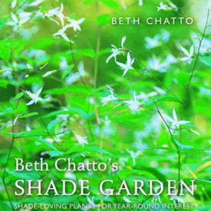 Beth Chatto's Shade Garden: Shade-Loving Plants for Year-Round Interest