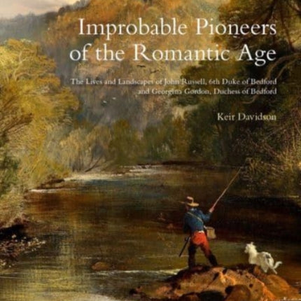 Improbable Pioneers of the Romantic Age: The Lives of John Russell, 6th Duke of Bedford and Georgina Gordon, Duchess of Bedford