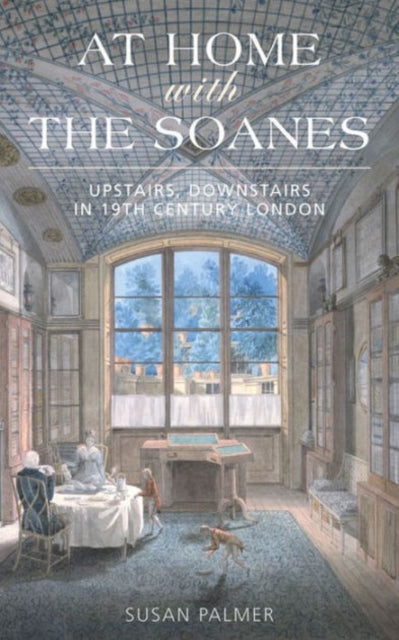 At Home with the Soanes: Upstairs, Downstairs in 19th Century London