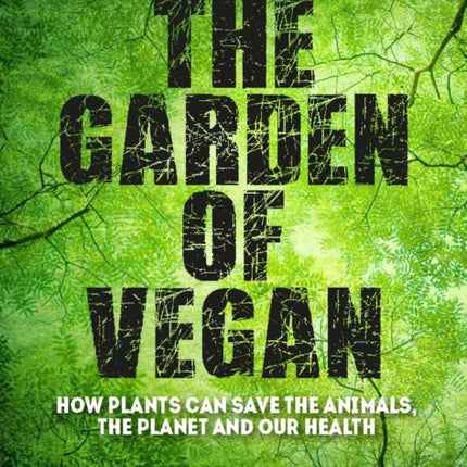 The Garden of Vegan: How Plants can Save the Animals, the Planet and Our Health