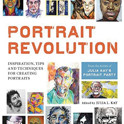 Portrait Revolution: Inspiration, Tips and Techniques for Creating Portraits from the Artists of Julia Kay's Portrait Party