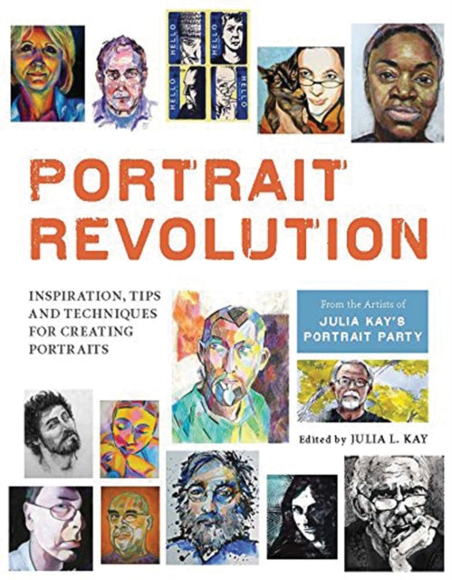 Portrait Revolution: Inspiration, Tips and Techniques for Creating Portraits from the Artists of Julia Kay's Portrait Party