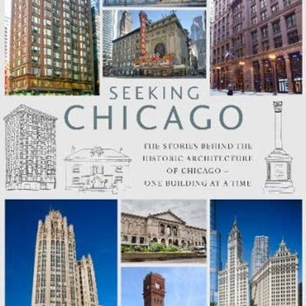 Seeking Chicago: The Stories Behind the Architecture of the Windy City - One Building at a Time