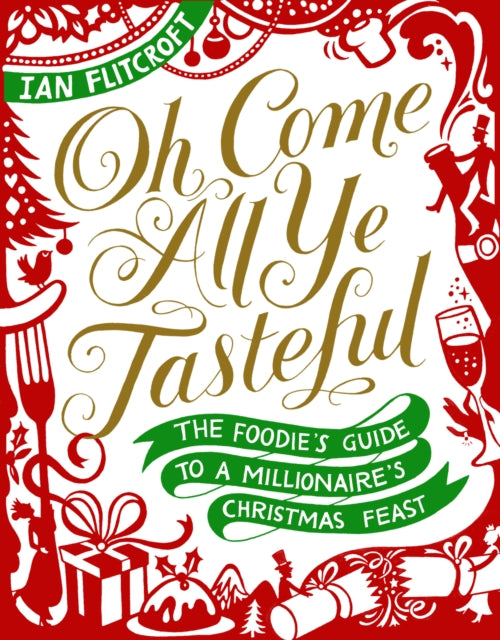 Oh Come All Ye Tasteful: The Foodie's Guide to a Millionaire's Christmas Feast