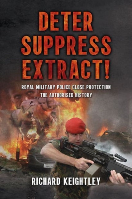 Deter Suppress Extract!: Royal Military Police Close Protection, the Authorised History