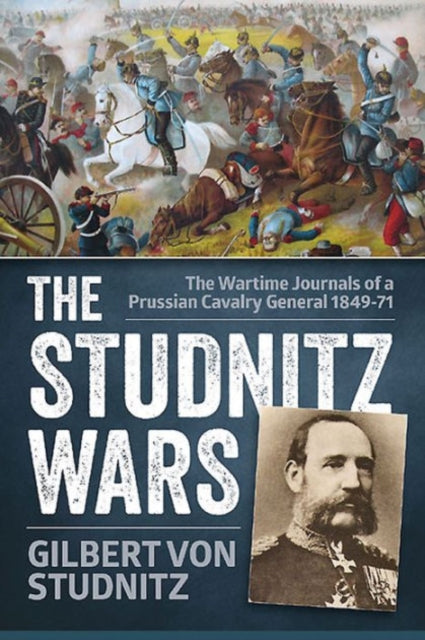 The Studnitz Wars: The Wartime Journals of a Prussian Cavalry General 1849–71