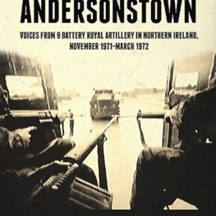 A Tough Nut to Crack - Andersonstown: Voices from 9 Battery Royal Artillery in Northern Ireland, November 1971-March 1972