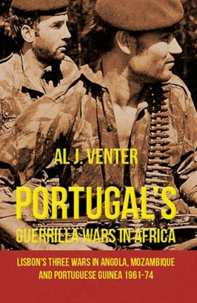 Portugal'S Guerilla Wars in Africa: Lisbon'S Three Wars in Angola, Mozambique and Portugese Guinea 1961-74