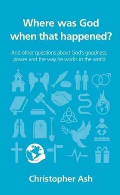 Where was God when that happened?: And other questions about God’s goodness, power and the way he works in the world