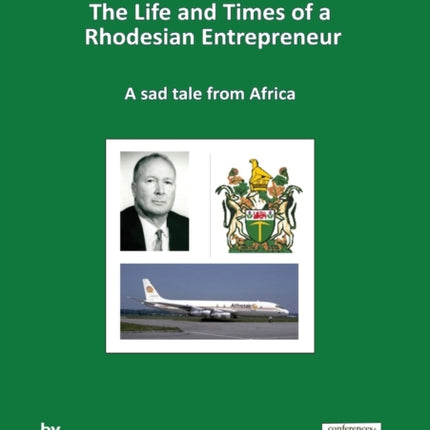 Captain Jack Malloch the Life and Times of a Rhodesian Entrepreneur: A Sad Tale from Africa