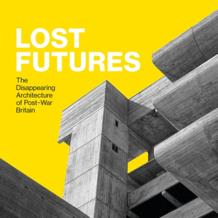 Lost Futures: The Disappearing Architecture of Post-War Britain