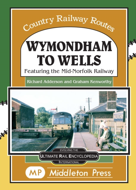 Wymondham To Wells.: Featuring The Mid-Norfolk Railway.