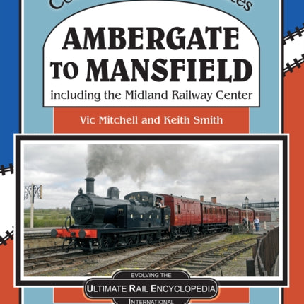 Ambergate To Mansfield: Including The Midland Railway Centre.