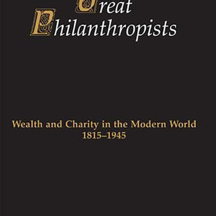 Great Philanthropists: Wealth and Charity in the Modern World 1815-1945