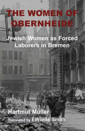 The Women of Obernheide: Jewish Women as Forced Laborers in Bremen, 1944-45