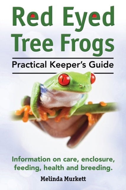Red Eyed Tree Frogs. Practical Keeper's Guide for Red Eyed Three Frogs. Information on Care, Housing, Feeding and Breeding.