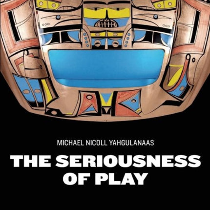 The Seriousness of Play: The Art of Michael Nicoll Yahgulanaas