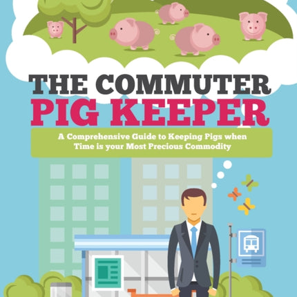 The Commuter Pig Keeper: A Comprehensive Guide to Keeping Pigs when Time is your Most Precious Commodity