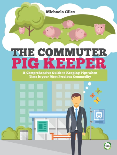 The Commuter Pig Keeper: A Comprehensive Guide to Keeping Pigs when Time is your Most Precious Commodity