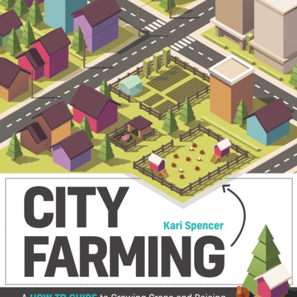 City Farming: A How-to Guide to Growing Crops and Raising Livestock in Urban Spaces