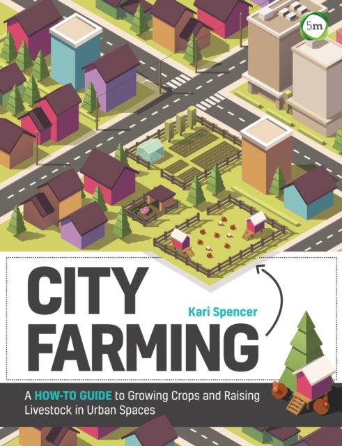 City Farming: A How-to Guide to Growing Crops and Raising Livestock in Urban Spaces