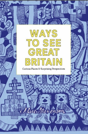 Ways to See Great Britain: Curious Places and Surprising Perspectives