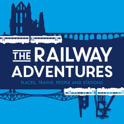 The Railway Adventures: Places, Trains, People and Stations