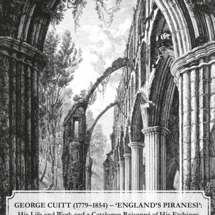 George Cuitt (1779-1854) - 'England's Piranesi': His Life and Work and a Catalogue Raisonne of His Etchings: 2022