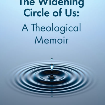 The Widening Circle of Us: A Theological Memoir: 2021