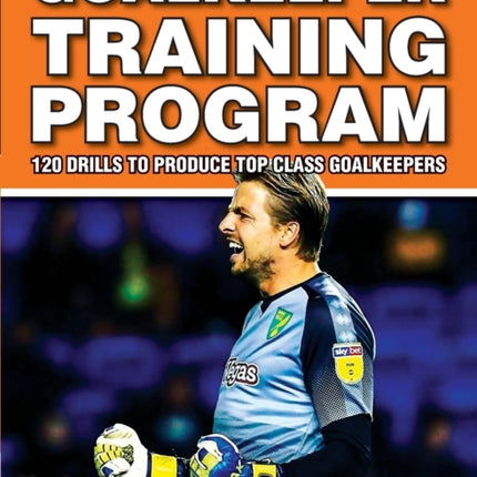 Goalkeeper Training Program - 120 Drills to Produce Top Class Goalkeepers
