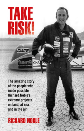 Take Risk!: The amazing story of the people who made possible Richard Noble's extreme projects on land, at sea and in the air